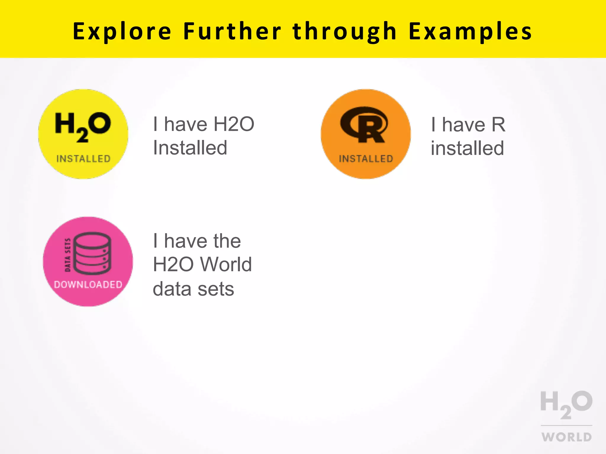 Explore	
  Further	
  through	
  Examples	
  
I have H2O
Installed
I have R
installed
I have the
H2O World
data sets
 