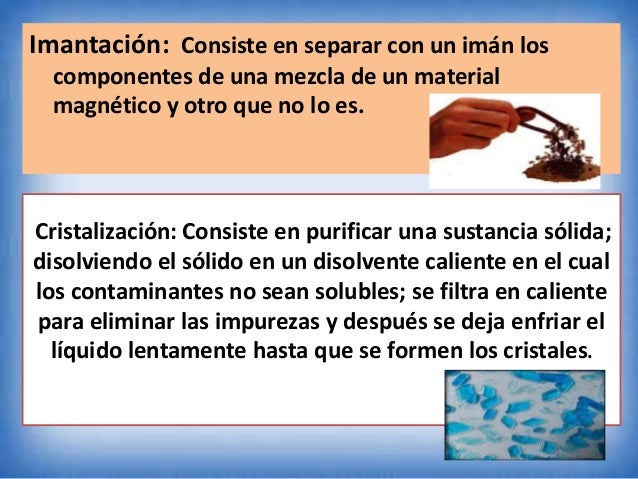 Consiste en separar los
componentes de una mezcla
de un sólido disuelto en un
líquido, se realiza en
recipientes de poco f...