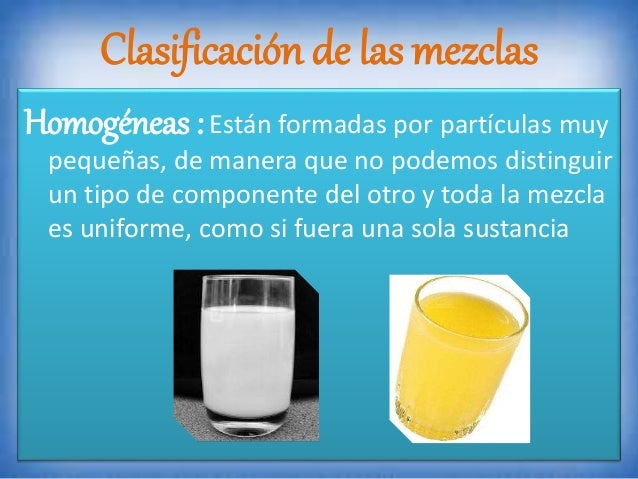Clasificación de las mezclas
Homogéneas :Están formadas por partículas muy
pequeñas, de manera que no podemos distinguir
u...