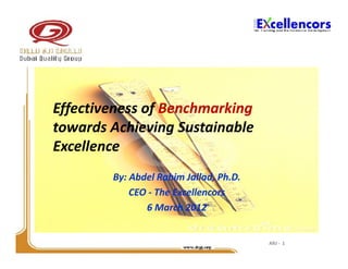 Effectiveness of Benchmarking
towards Achieving Sustainable
Excellence
        By: Abdel Rahim Jallad, Ph.D.
            CEO - The Excellencors
               6 March 2012


                                        ARJ - 1
 