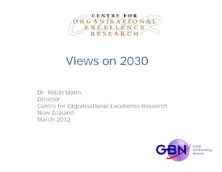Views on 2030

Dr. Robin Mann,
Director
Centre for Organisational Excellence Research
New Zealand
March 2012
 