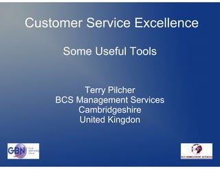 Customer Service Excellence

     Some Useful Tools


         Terry Pilcher
    BCS Management Services
        Cambridgeshire
        United Kingdon
 