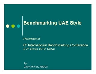 Benchmarking UAE Style


Presentation at

6th International Benchmarking Conference
6-7th March 2012, Dubai



by
Zillay Ahmed, ADSSC
 