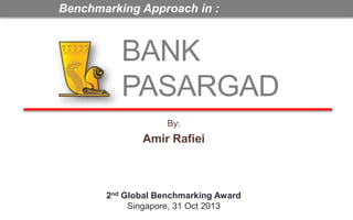 Benchmarking Approach in :

BANK
PASARGAD
By:

Amir Rafiei

2nd Global Benchmarking Award
Singapore, 31 Oct 2013

 