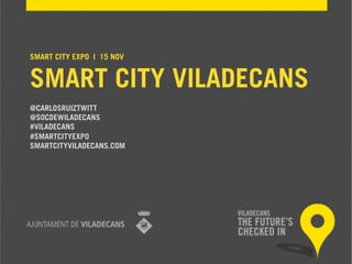 SMART CITY EXPO | 15 NOV

SMART CITY VILADECANS
@CARLOSRUIZTWITT 
@SOCDEWILADECANS
#VILADECANS
#SMARTCITYEXPO
SMARTCITYVILADECANS.COM

 