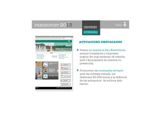 PRESSUPOST 2013     DESPESES
                     GOVERNANÇA

    GOVERNANÇA
                  ACTUACIONS DESTACADES

                  Posem en marxa la Seu Electrònica
                  perquè ciutadania o empreses
                  puguin fer mig centenar de tràmits
                  amb l’Ajuntament de manera no
                  presencial.

                  Promovem els contractes de barri
                  amb les entitats veïnals, tot
                  destinant 80.000 euros a la deﬁnició
                  de les actuacions de millora dels
                  barris.
 