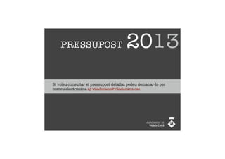PRESSUPOST                          2013
Si voleu consultar el pressupost detallat podeu demanar-lo per
correu electrònic a aj-viladecans@viladecans.cat
 