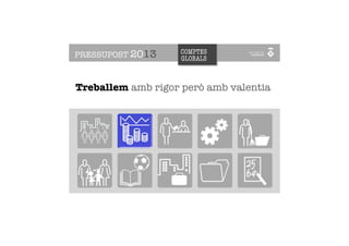 PRESSUPOST 2013    COMPTES
                   GLOBALS



Treballem amb rigor però amb valentia
 