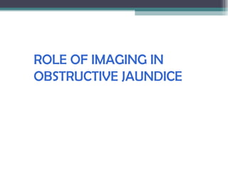 ROLE OF IMAGING IN
OBSTRUCTIVE JAUNDICE
 
