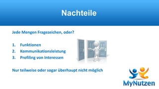 Nachteile 
Jede Mengen Fragezeichen, oder? 
1. Funktionen 
2. Kommunikationsleistung 
3. Profiling von Interessen 
Nur teilweise oder sogar überhaupt nicht möglich 
 