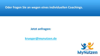 Oder fragen Sie an wegen eines individuellen Coachings. 
Jetzt anfragen: 
krueger@mynutzen.de 
 