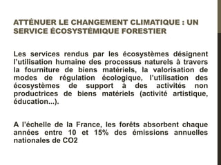ATTÉNUER LE CHANGEMENT CLIMATIQUE : UN SERVICE ÉCOSYSTÉMIQUE FORESTIER 
Les services rendus par les écosystèmes désignent ...