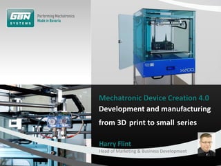 Mechatronic Device Creation 4.0
Development and manufacturing
from 3D print to small series
Harry Flint
Head of Marketing & Business Development
 