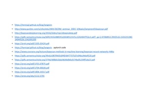 • https://henripal.github.io/blog/langevin
• http://www.quretec.com/u/vilo/edu/2003-04/DM_seminar_2003_II/Bayes/lampinen01bayesian.pdf
• http://bayesiandeeplearning.org/2016/slides/nips16bayesdeep.pdf
• https://pdfs.semanticscholar.org/b0f2/433c088591d265891231f1c22424047f1bc1.pdf?_ga=2.47068911.9935516.1543231280-
34044526.1542095209
• https://arxiv.org/pdf/1505.05424.pdf
• https://henripal.github.io/blog/langevin -pytorch code
• https://www.coursera.org/lecture/bayesian-methods-in-machine-learning/bayesian-neural-networks-HI8ta
• https://pdfs.semanticscholar.org/49c6/c08709d3cbf4b58477375d7c04bcd4da4520.pdf
• https://pdfs.semanticscholar.org/579d/308b610da58266dbfa3574ba9c234ff1da13.pdf
• https://arxiv.org/pdf/1701.07875.pdf
• https://arxiv.org/pdf/1704.00028.pdf
• https://arxiv.org/pdf/1806.10317.pdf
• https://arxiv.org/abs/1112.5745
 