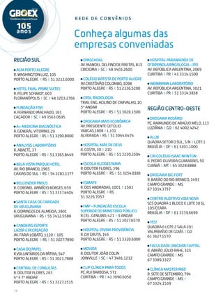 18
Conheça algumas das
empresas conveniadas
Região Sul
ACM PORTO ALEGRE
R. WASHINGTON LUIZ, 105
PORTO ALEGRE I RS I 51 3213.6000
HOTEL FAIAL PRIME SUITES
R. FELIPE SCHMIDT, 603
FLORIANÓPOLIS I SC I 48 3203.2766
FUNDAÇÃO FISK
R. FERNANDO MACHADO, 163
CAÇADOR I SC I 49 3563.0695
A+ MEDICINA DIAGNÓSTICA
R. GENERAL VITORINO, 29
PORTO ALEGRE I RS I 51 3290.8000
ANALYSIS LABORATÓRIO
R. ABAETÉ, 37
PORTO ALEGRE I RS I 51 3365.8449
BELA VISTA PARQUE HOTEL
AV. RIO BRANCO, 1965
CAXIAS DO SUL I RS I 54 3283.1177
BELLENZIER PNEUS
R. CORONEL APARÍCIO BORGES, 659
PORTO ALEGRE I RS I 51 3337.4404
SANTA CASA DE CARIDADE
DE URUGUAIANA
R. DOMINGOS DE ALMEIDA, 3801
URUGUAIANA I RS I 55 3412.5588
CANDEIAS ESPORTE
LAZER E RECREAÇÃO
AV. FARIA LOBATO, 1120 I 105
PORTO ALEGRE I RS I 51 3027.7890
CASA DO PAPEL
R.VOLUNTÁRIOS DA PÁTRIA, 547
PORTO ALEGRE I RS I 51 3021.7888
CENTRAL DE CONSULTAS
R. DOUTOR FLORES, 263
4º E 7º ANDAR
PORTO ALEGRE I RS I 51 3227.1515
r e d e d e c on vê n i o s
DPASCHOAL
AV. MANOEL DELFINO DE FREITAS, 815
CRICIÚMA I SC I 48 3403.2600
COLÉGIO BATISTA DE PORTO ALEGRE
AV.CRISTÓVÃO COLOMBO, 1098
PORTO ALEGRE I RS I 51 2136.5200
CROL RADIOLOGIA
Trav. ENG. ACILINO DE CARVALHO, 10
5º ANDAR
PORTO ALEGRE I RS I 51 3026.1500
DROGARIA MAIS ECONÔMICA
AV. PRESIDENTE GETÚLIO
VARGAS,1808 I LJ 01
ALVORADA I RS I 51 3044.6474
HOSPITAL MÃE DE DEUS
R. COSTA, 30 I 210
PORTO ALEGRE I RS I 51 3230.2504
ESCOLA ALCIDES MAYA
R. DOUTOR FLORES, 396
PORTO ALEGRE I RS I 51 3254.8383
ESMAFE
R. DOS ANDRADAS, 1001 I 1503
PORTO ALEGRE I RS
51 3226.7057
FMP - FUNDACÃO ESCOLA
SUPERIOR DO MINISTERIO PÚBLICO
R.CEL. GENUINO, 421 I 9 ANDAR
PORTO ALEGRE I RS I 51 3027.6570
HOSPITAL DIVINA PROVIDÊNCIA
R. DA GRUTA, 145
PORTO ALEGRE I RS I 51 3320.6000
MOVIDA
R. DOUTOR JOÃO COLIN
JOINVILLE I SC I 47 3481.1212
CLIP CLÍNICA PARA TODOS
PÇ. RUI BARBOSA, 571
CURITIBA I PR I 41 3090.6050
HOSPITAL PARANAENSE DE
OTORRINOLARINGOLOGIA – IPO
AV. REPÚBLICA ARGENTINA, 2069
CURITIBA I PR I 41 3314.1500
WEINMANN LABORATÓRIO
AV. REPÚBLICA ARGENTINA, 3021
CURITIBA I PR I 51 3314.3838
REGIÃO CENTRO-OESTE
DROGARIA ROSÁRIO
PÇ. RAIMUNDO DE ARAÚJO MELO, 113
LUZIÂNIA I GO I 62 4002.4242
ALUB
Quadra SETOR D SUL, S/N I LOTE 1
BRASÍLIA I DF I 61 3201.1000
CIN COLÉGIO ISAAC NEWTON
R. PEDRO OLIVEIRA GUIMARAES, 50
CUIABÁ I MT I 65 3028.8888
DROGARIA BIG FORT
R. BARÃO DO RIO BRANCO, 1493
CAMPO GRANDE I MS
67 3314.3737
CENTRO AUDITIVO VIDA NOVA
SCS QUADRA 1 BLOCO E LOTE 30 SL
105/CEARA
BRASÍLIA I DF I 61 3339.6699
YES!
QUADRA 6 LOTE 2 SALA 201
VALPARAÍSO DE GOIÁS I GO
61 3627.1570
FACULDADE UNIGRAN CAPITAL
R. ABRÃO JÚLIO RAHE, 325
CAMPO GRANDE I MS
67 3389.3327
CLÍNICA MASTER MED
R. SETE DE SETEMBRO, 794
CAMPO GRANDE I MS I
67 3324.1539
 