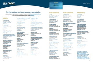 C o n v ê n i o s
18 19
Consulte os percentuais de desconto ou outras vantagens em www.conveniosgboex.com.br
A Rede de Convênios é dinâmica e pode trazer alterações*.
Região Sul:
CANOAS DAY HOME
RUATIRADENTES, 130/106
51 3785.6467 I 51 3785.6469
CANOAS I RS
CNA SANTIAGO
RUA BENJAMIN CONSTANT, 581
55 3251.2544
SANTIAGO I RS
CVC
R SETE DE SETEMBRO, 745 4° AND
51 33961666 I 51 3396.1622
PORTO ALEGRE I RS
AABSENTIDADEBENEFICENTEDOSPROF.
LIBERAISESERVIDORESPÚBLICOSDOBRASIL
RUA FELIPE SCHMIDT, 303 SALA 201
48 3224.3535
FLORIANÓPOLIS I SC
INSTITUTO DE CARDIOLOGIA RS
AVENIDA PRINCESA ISABEL, 395
51 3230.3600 I 51 3217.9194
PORTO ALEGRE I RS
CORTE DEZ CABELEIREIRO
RUA DOS ANDRADAS, 801
51 3212.5829
PORTO ALEGRE I RS
MAXXI ECONÔMICA FARMÁCIAS
RUA DOS ANDRADAS, 706
51 30850155
PORTO ALEGRE I RS
MARINA PARK
EST. 389, 1000 KM 34-5
51 3625.3049 I 51 9899.8462
CAPÃO DA CANOA I RS
Conheça algumas das empresas conveniadas
HOSPITALBANCODEOLHOSDEPORTOALEGRE
RUA ENGENHEIROWALTER BOEHL, 285
51 3018.3100 I 51 3018.3131
PORTO ALEGRE I RS
WEINMANN LABORATÓRIO
RUA CONCEIÇÃO, 1009
51 3314.3838
SÃO LEOPOLDO I RS
SBTURVIAGENS ETURISMO
AVENIDA MAURO RAMOS, 1450
48 2106.4650
FLORIANÓPOLIS I SC
CAUZZO–CAMCENTRODE
ATENDIMENTOMÉDICO
AVENIDA PRESIDENTEVARGAS, 2.355 SALAS
705,707 E 709 I 55 3033.0000
SANTA MARIA I RS
VIDA CARD
Rua SILVA JARDIM, 2038
55 3026.1704
SANTA MARIA I RS
PRATTI CRÉDITOS E FINANCIAMENTOS
AVENIDA RIO BRANCO, 920
55 3317.1910 I 55 3217.9416
SANTA MARIA I RS
FISMA
RUA JOSÉ DO PATROCÍNIO, 26
55 3025.9725
SANTA MARIA I RS
POSTO SÃO MATHEUS
RUA PROFESSOR IVO CORREIA MEYER, 150
55 3412.5915 I 55 3412.5915
URUGUAIANA I RS
NELLA PIETRA PIZZARIA
RUATUIUTI, 2335
55 3026.2999
SANTA MARIA I RS
LABORATÓRIO MÉDICO SANTA LUZIA
RUAMANOELDEOLIVEIRARAMOS,147 I LOJA01
48 3252.4200 I 48 3952.4282
FLORIANÓPOLIS I SC
CLÍNICADEOLHOSDR.ISAIASFORTKAMP
RUA MANOEL DE OLIVEIRA RAMOS, 205 LOJA 05
48 3249.3151 I 48 3204.8205
FLORIANÓPOLIS I SC
HOTEL DAN INN FOZ
AVENIDA JUSCELINO KUBITSCHEK, 3485
16 3632.0330
FOZ DO IGUAÇU I PR
ZAFOCLÍNICADETERAPIASINTEGRADAS
AVENIDA MARECHAL FLORIANO PEIXOTO 228
41 3149.0804 I 41 9800.7957
CURITIBA I PR
GRANDEHOTELCANELA
R. GETÚLIOVARGAS, 300
54 3282.1285
CANELA I RS
SÃO JOÃO FARMÁCIAS
RUA PINHEIRO MACHADO, 1623
54 3317.7070
URUGUAIANA I RS
ISAUDE
RUA DOS ANDRADAS, 904 CONJ. 405
51 3013.1110
PORTO ALEGRE I RS
REGIÃO CENTRO-OESTE:
CLIDEN
AV. AFONSO PENA, 748 I 1001-1002
31 3207.5500 I 31 3207.5502
BELO HORIZONTE I MG
LABORATÓRIO SILFAR
AVENIDA ÁLVARES CABRAL, 1405
31 3292.6641 I 31 3047.9058
BELO HORIZONTE I MG
ECODRY LAVANDERIA
AVENIDA ÁLVARES CABRAL, 725
31 3337.0100 I BELO HORIZONTE I MG
PORCÃO BH
AVENIDA RAJA GABAGLIA, 2671
31 3293.8787 I BELO HORIZONTE I MG
POUSADA DA LAVRA
FAZENDA SANTA RITA DE CASSIA S/N
31 3396.1728 I OURO PRETO I MG
LABORATÓRIO PASTEUR
SHLS 716, BL. A, ED MEDICAL
CENTER, LJ. 39-51-05
61 3245.3011 I 61 3346.8457
BRASÍLIA I DF
INTERCITY LED ÁGUAS CLARAS
QUADRA QS 1 RUA 210, LOTE 34
51 3202.7700 I BRASÍLIA I DF
ÓTICA SEU FILÓ
RUA PEDRO CELESTINO, 32
65 3027.4223 I 65 3056.0000
CUIABÁ I MT
PROCARDIO CENTRO CARDIO
RESPIRATÓRIO LTDA
RUA DOM AQUINO, 1.805
67 33239157 I 67 3323.9127
CAMPO GRANDE I MS
FACULDADE UNIGRAN CAPITAL
RUA ABRÃO JÚLIO RAHE, 325
67 3389.3327 I CAMPO GRANDE I MS
REGIÃO LESTE/SUDESTE:
CENTRO FISIGÓIS
R. ALEXANDRE CALAZA,256
21 3283.0318 I 21 2576.4138
RIO DE JANEIRO I RJ
DROGARIAS PACHECO S.A
RUA DOS ANDRADAS 43 I 47
08002821010 I RIO DE JANEIRO I RJ
UCB – UNIVERSIDADE CASTELO BRANCO –
CAMPUS CENTRO
RUA DA QUITANDA, 71
21 3216.7700 I RIO DE JANEIRO I RJ
CENTROMEDE
RUA DOUTOR NILO PEÇANHA, 166
21 2605.8479 I 21 2607.1114
SÃO GONÇALO I RJ
NEODERMFARMACIADEMANIPULAÇÃOLTDA
RUA DR. SIQUEIRA, 230 – CENTRO
21 2742.2325 I 21 2643.2468
MAGÉ I RJ
ORTHOPRIDE ORTODONTIA ESTÉTICA
RUA BRASIL, 116 LOJA 25
21 2783.4377 I 21 4020.1506
MAGÉ I RJ
ESAMC CAMPINAS – UNIDADE I
RUA JOSÉ PAULINO, 1345
11 2424.3860 I CAMPINAS I SP
DROGARIAS SÃO PAULO
AVENIDA DOS AUTONOMISTAS 1.400
LOJA 111 –VILAYARA
11 3685.3194 I 11 3683.2884
OSASCO I SP
ACM SÃO PAULO
R. ASSIS CHATEAUBRIAND, 205
11 2472.5600
GUARULHOS I SP
NORTE/NORDESTE
COLÉGIO DOM
AVENIDA LUÍSVIANA, 8812
71 3281.8085
SALVADOR I BA
ÓTICA ESPAÇOVISÃO
RUA MARTINS JÚNIOR, 79
81 3423.9506 I 81 99145.9685
RECIFE I PE
SIRIOSCENTRODEFORMAÇÃO
ECAPACITAÇÃOPROFISSIONAL
EMCOSTURAEMODALTDA–ME
AVENIDA DANTAS BARRETO, 324
SOBRELOJA DO EDF PERNAMBUCO
81 3424.9046 I RECIFE I PE
ALM CONSULTÓRIO DE PSICOLOGIA
AVENIDAMANOELDIASDASILVA,467 I SALA207
71 3347.5483 I 71 8826.6565
SALVADOR I BA
IMES/REDE FTC
PRAÇA DA INGLATERRA, 02
71 3281.6666 I SALVADOR I BA
PSICOCENTRO
AV. HOMERO CASTELO BRANCO, 1.418
86 3233.9553
TERESINA I PI
HOTEL NACIONAL INN RECIFE
RUA RIBEIRO DE BRITO, 1.250
16 3632.0330 I RECIFE I PE
*Consulte as orientações
em relação a utilização da
Rede de Convênios em
www.conveniosgboex.com.br
A relação dos credenciados
divulgada nessa edição é
referente a base de dados de
maio/2016, sujeita a alterações.
 