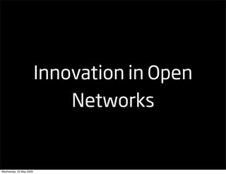 Innovation in Open
                             Networks


Wednesday, 20 May 2009
 