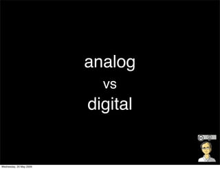 analog
                           vs
                         digital


Wednesday, 20 May 2009
 