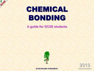CHEMICAL 
BONDING 
A guide for GCSE students 
2010 
KNOCKHARDY PUBLISHING SPECIFICATIONS 
 