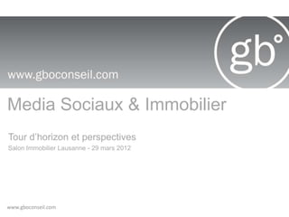 Media Sociaux & Immobilier
Tour d’horizon et perspectives
Salon Immobilier Lausanne - 29 mars 2012




www.gboconseil.com
 