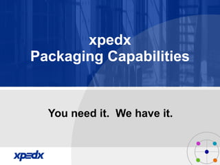 xpedx Packaging Capabilities You need it.  We have it. 