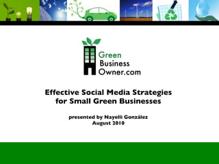 Effective Social Media Strategies
   for Small Green Businesses
      presented by Nayelli González
              August 2010
 