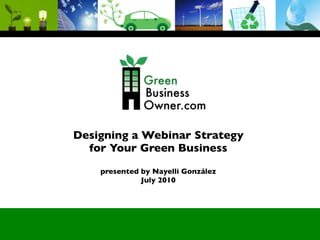 Designing a Webinar Strategy
  for Your Green Business
    presented by Nayelli González
              July 2010
 