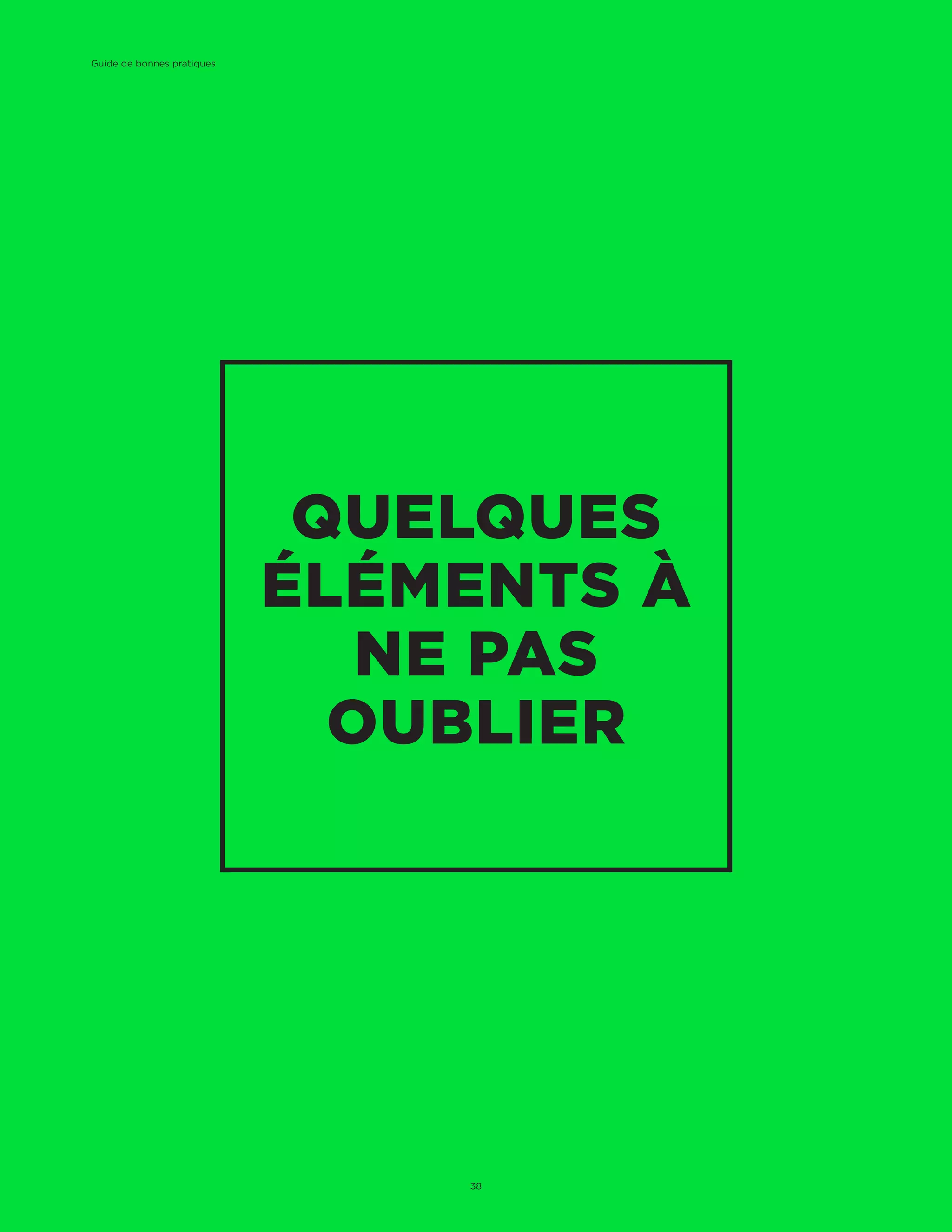 QUELQUES
ÉLÉMENTS À
NE PAS
OUBLIER
Guide de bonnes pratiques
38
 