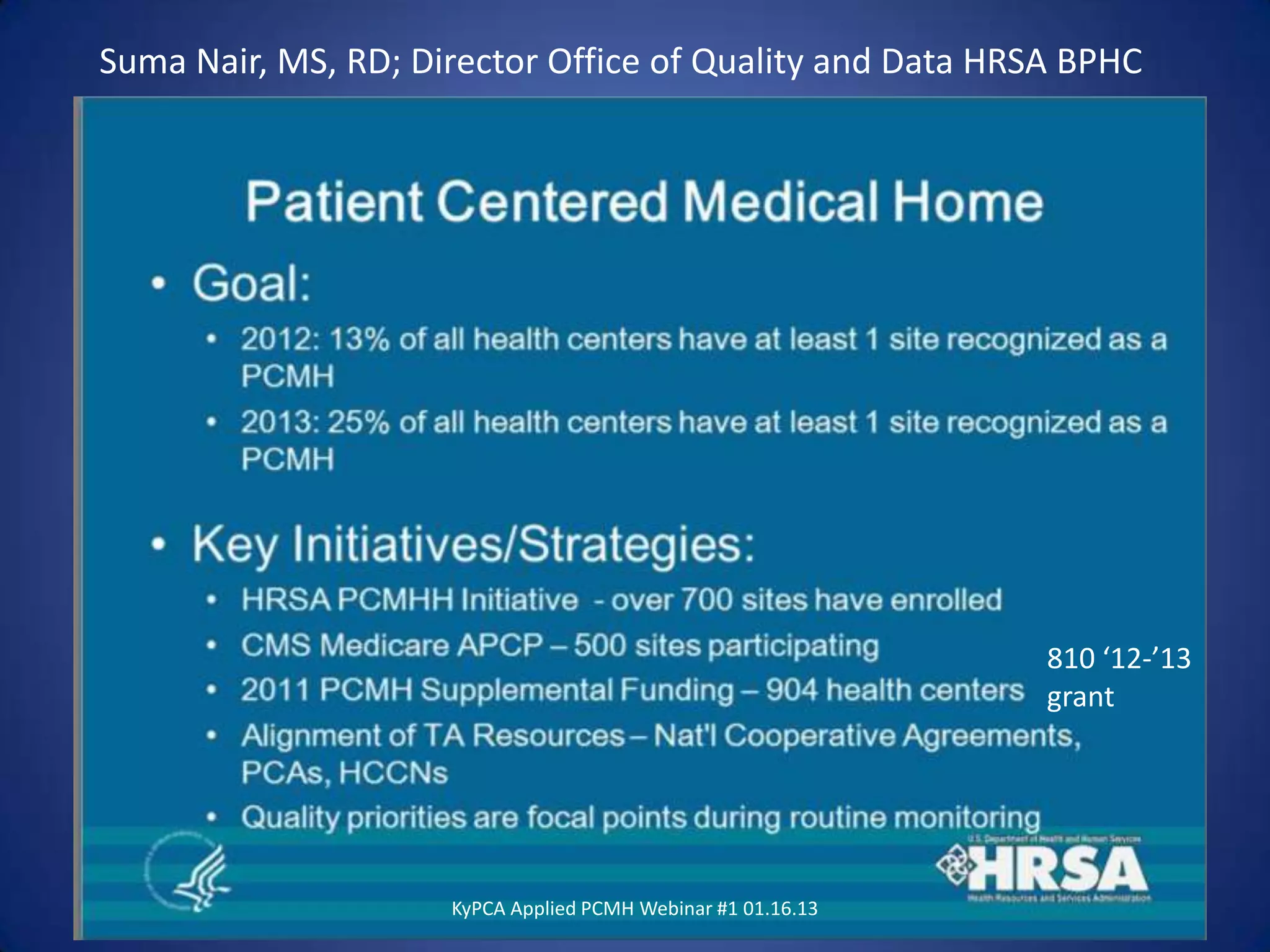 Suma Nair, MS, RD; Director Office of Quality and Data HRSA BPHC




                                                              810 ‘12-’13
                                                              grant




                     KyPCA Applied PCMH Webinar #1 01.16.13
 