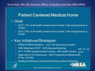 Suma Nair, MS, RD; Director Office of Quality and Data HRSA BPHC




                                                              810 ‘12-’13
                                                              grant




                     KyPCA Applied PCMH Webinar #1 01.16.13
 