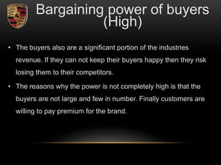 • The buyers also are a significant portion of the industries
revenue. If they can not keep their buyers happy then they risk
losing them to their competitors.
• The reasons why the power is not completely high is that the
buyers are not large and few in number. Finally customers are
willing to pay premium for the brand.
Bargaining power of buyers
(High)
 