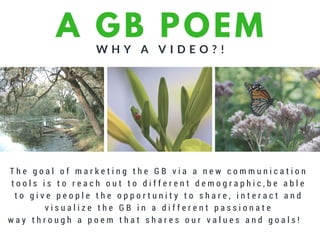 A GB POEM
W H Y A V I D E O ? !
T h e g o a l o f m a r k e t i n g t h e G B v i a a n e w c o m m u n i c a t i o n
t o o l s i s t o r e a c h o u t t o d i f f e r e n t d e m o g r a p h i c , b e a b l e
t o g i v e p e o p l e t h e o p p o r t u n i t y t o s h a r e , i n t e r a c t a n d
v i s u a l i z e t h e G B i n a d i f f e r e n t p a s s i o n a t e
w a y t h r o u g h a p o e m t h a t s h a r e s o u r v a l u e s a n d g o a l s !
STREETWEAR
 