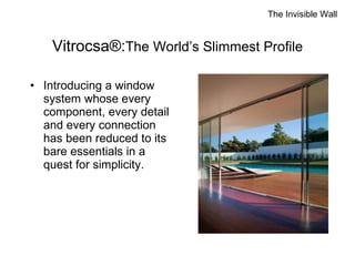 Vitrocsa®: The World’s Slimmest Profile Introducing a window system whose every component, every detail and every connection has been reduced to its bare essentials in a quest for simplicity.  The Invisible Wall 