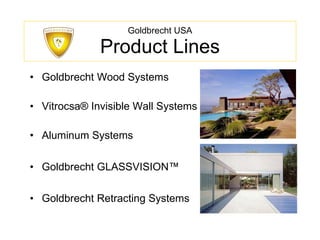 Goldbrecht USA Product Lines Goldbrecht Wood Systems Vitrocsa® Invisible Wall Systems Aluminum Systems Goldbrecht GLASSVISION™ Goldbrecht Retracting Systems 