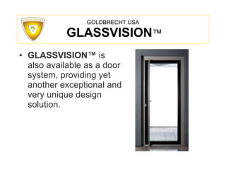 GOLDBRECHT USA   GLASSVISION ™ GLASSVISION™   is also available as a door system, providing yet another exceptional and very unique design solution. 