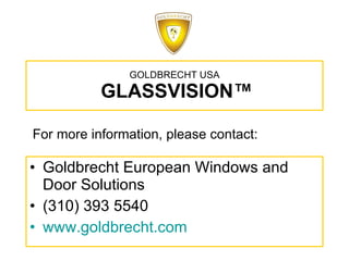 GOLDBRECHT USA   GLASSVISION™ Goldbrecht European Windows and Door Solutions (310) 393 5540 www.goldbrecht.com For more information, please contact: 