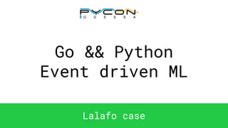 Go && Python
Event driven ML
Lalafo case
 