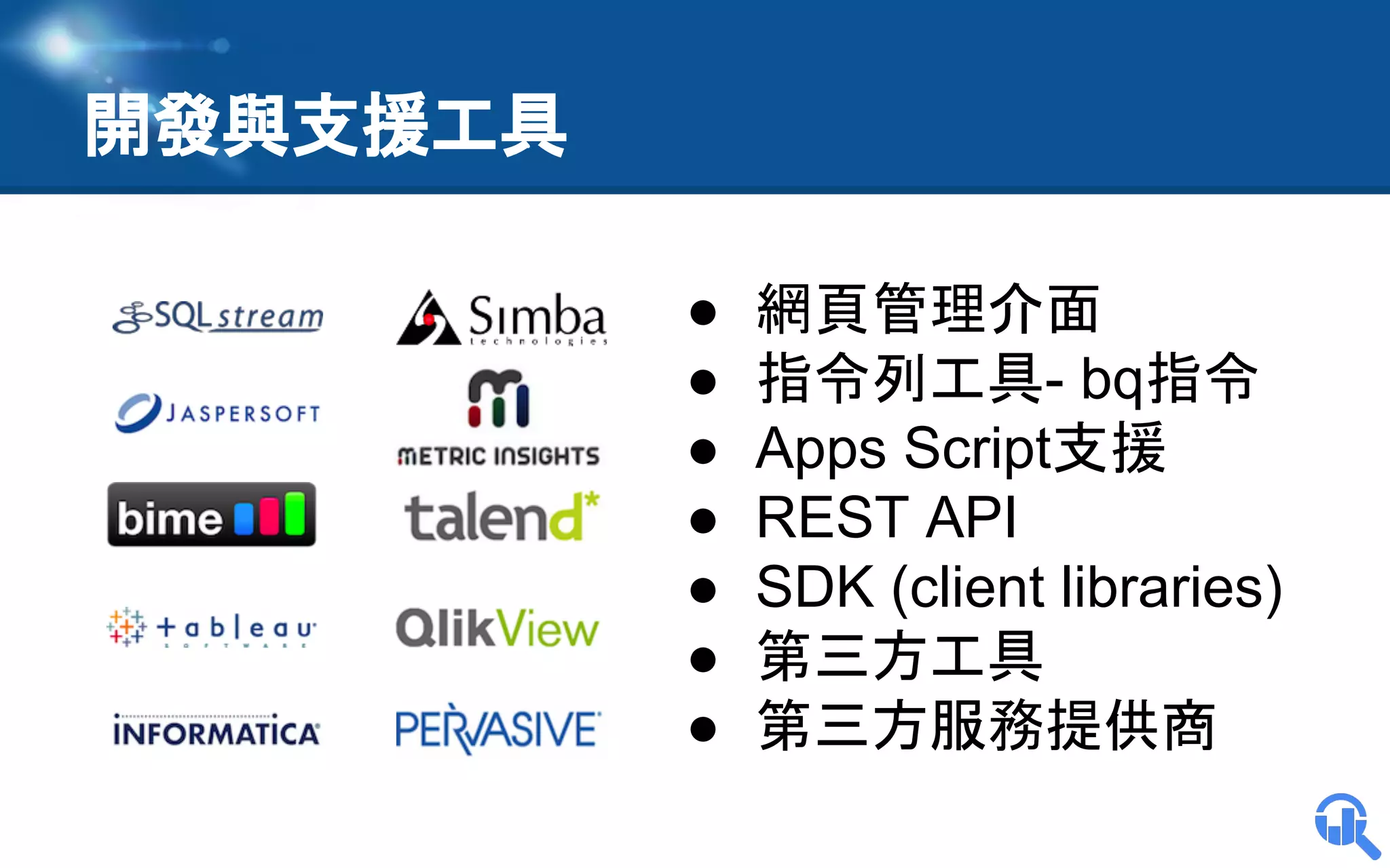 開發與支援工具
●
●
●
●
●
●
●

網頁管理介面
指令列工具- bq指令
Apps Script支援
REST API
SDK (client libraries)
第三方工具
第三方服務提供商

 