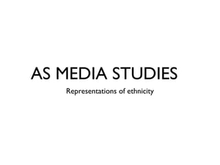 AS MEDIA STUDIES 
Representations of ethnicity 
 