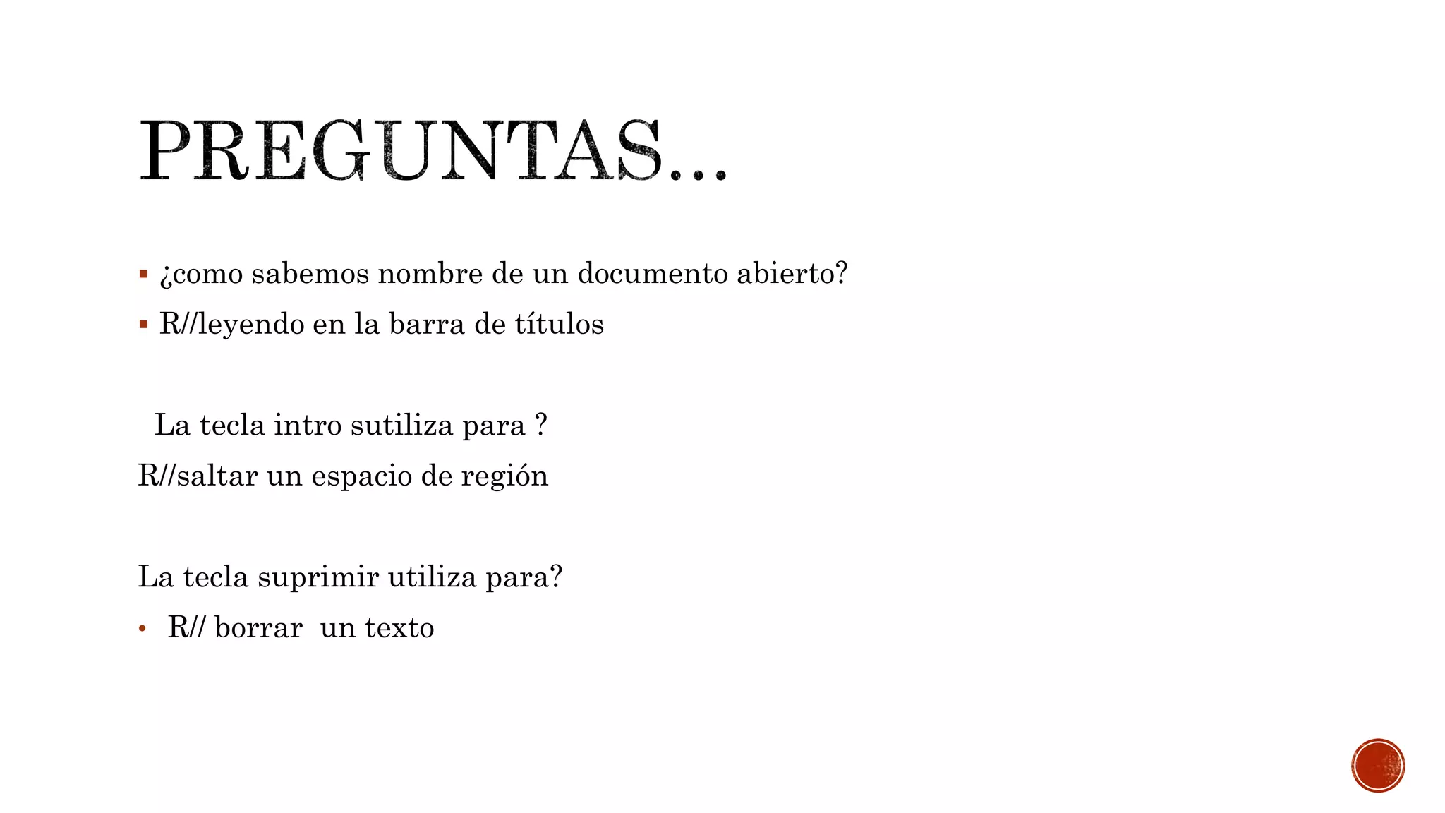  ¿como sabemos nombre de un documento abierto?
 R//leyendo en la barra de títulos
La tecla intro sutiliza para ?
R//saltar un espacio de región
La tecla suprimir utiliza para?
• R// borrar un texto
 