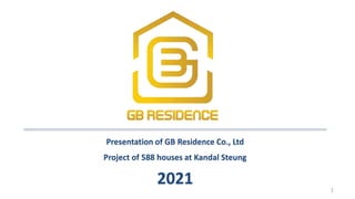 Presentation of GB Residence Co., Ltd
Project of 588 houses at Kandal Steung
2021 1
 