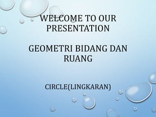 WELCOME TO OUR
PRESENTATION
GEOMETRI BIDANG DAN
RUANG
CIRCLE(LINGKARAN)
 