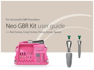 For Successful GBR Procedure
Neo GBR Kit user guide
>> Tent Screw, Cover Screw, Fixing Screw, Spacer
 