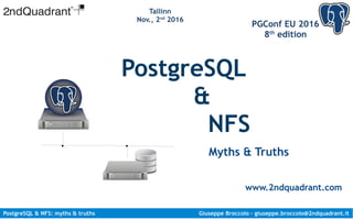 PostgreSQL & NFS: myths & truths Giuseppe Broccolo – giuseppe.broccolo@2ndquadrant.it
PGConf EU 2016
8th
edition
Tallinn
Nov., 2nd
2016
PostgreSQL
&
NFS
Myths & Truths
www.2ndquadrant.com
 