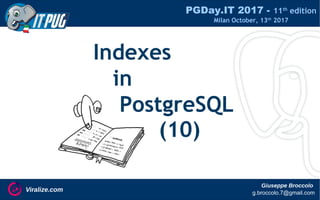 PGDay.IT 2017 - 11th
edition
Milan October, 13th
2017
Giuseppe Broccolo
g.broccolo.7@gmail.com
Viralize.com
Indexes
in
PostgreSQL
(10)
 