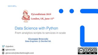Data Science with Python
From analytics scripts to services in scale
Giuseppe Broccolo
Data Engineer @ Decibel ltd.
@giubro
/gbroccolo
gbroccolo@decibelinsight.com
PyLondinium 2019
London, UK, June 15th
 