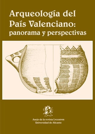 Arqueología del
País Valenciano:
panorama y perspectivas




      Anejo de la revista Lvcentvm
        Universidad de Alicante
 