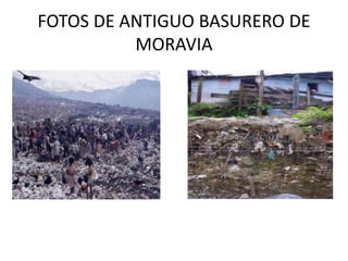 FOTOS DE ANTIGUO BASURERO DE
MORAVIA
 