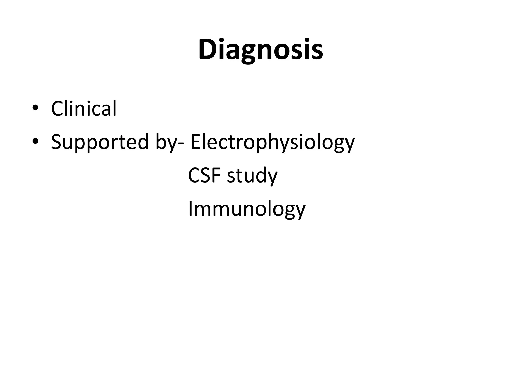 Diagnosis
• Clinical
• Supported by- Electrophysiology
CSF study
Immunology
 