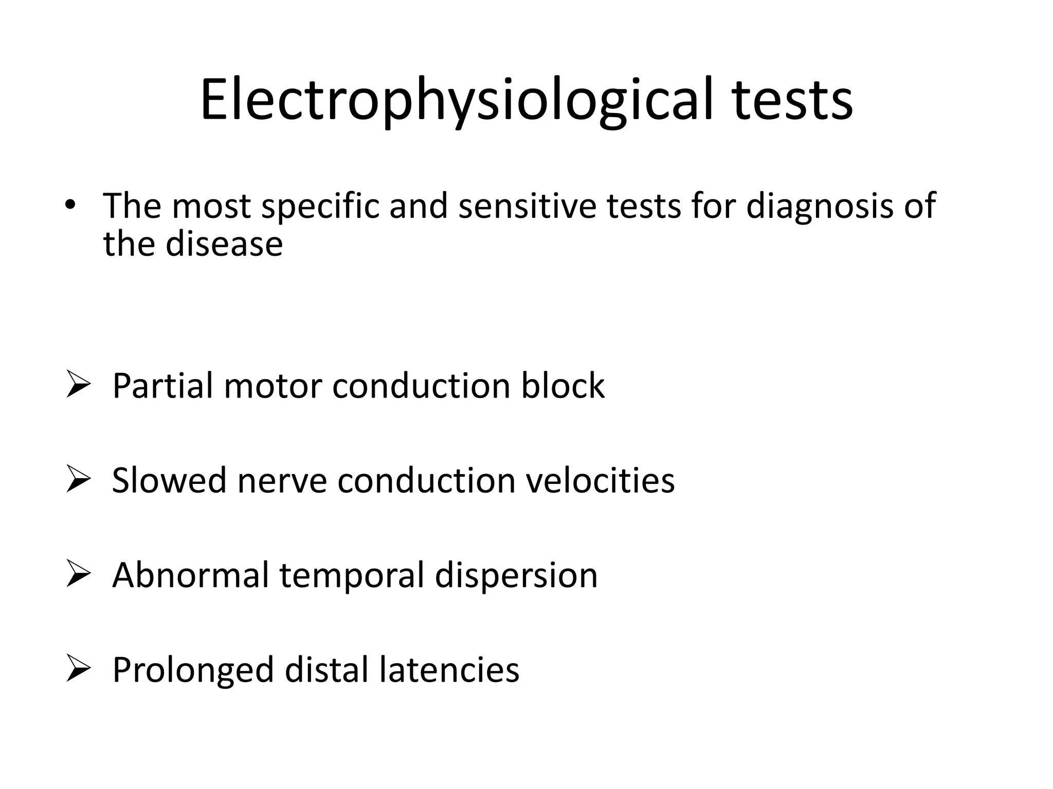 Electrophysiological tests
• The most specific and sensitive tests for diagnosis of
the disease
 Partial motor conduction block
 Slowed nerve conduction velocities
 Abnormal temporal dispersion
 Prolonged distal latencies
 